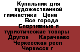Купальник для художественной гимнастики › Цена ­ 15 000 - Все города Спортивные и туристические товары » Другое   . Карачаево-Черкесская респ.,Черкесск г.